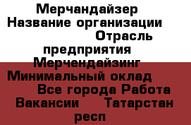 Мерчандайзер › Название организации ­ Team PRO 24 › Отрасль предприятия ­ Мерчендайзинг › Минимальный оклад ­ 30 000 - Все города Работа » Вакансии   . Татарстан респ.